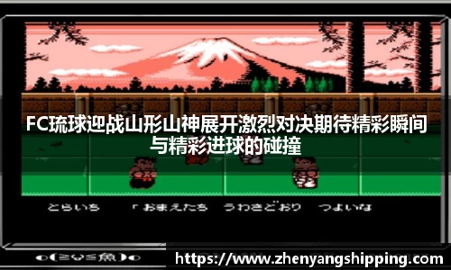 FC琉球迎战山形山神展开激烈对决期待精彩瞬间与精彩进球的碰撞