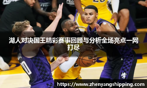 湖人对决国王精彩赛事回顾与分析全场亮点一网打尽