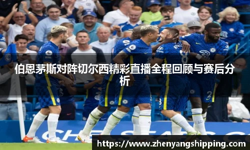 伯恩茅斯对阵切尔西精彩直播全程回顾与赛后分析